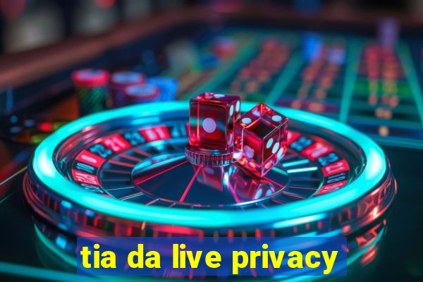 tia da live privacy